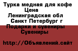 Турка медная для кофе › Цена ­ 340 - Ленинградская обл., Санкт-Петербург г. Подарки и сувениры » Сувениры   